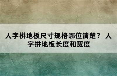 人字拼地板尺寸规格哪位清楚？ 人字拼地板长度和宽度